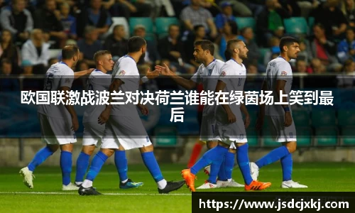 欧国联激战波兰对决荷兰谁能在绿茵场上笑到最后