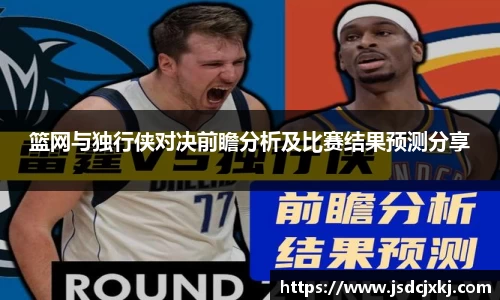篮网与独行侠对决前瞻分析及比赛结果预测分享