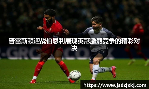 普雷斯顿迎战伯恩利展现英冠激烈竞争的精彩对决